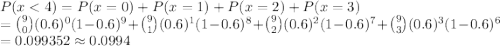 P(x < 4) = P(x = 0) + P(x = 1) + P(x=2) + P(x=3) \\= \binom{9}{0}(0.6)^0(1-0.6)^9 + \binom{9}{1}(0.6)^1(1-0.6)^8 + \binom{9}{2}(0.6)^2(1-0.6)^7 +\binom{9}{3}(0.6)^3(1-0.6)^6\\= 0.099352 \approx 0.0994
