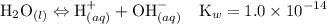 $\mathrm{H}_{2} \mathrm{O}_{(l)} \Leftrightarrow \mathrm{H}_{(a q)}^{+}+\mathrm{OH}_{(a q)}^{-} \quad \mathrm{K}_{w}=1.0 \times 10^{-14}$