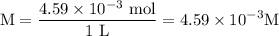 $\mathrm{M}=\frac{4.59 \times 10^{-3} \mathrm{~mol}}{1 \mathrm{~L}}=4.59 \times 10^{-3} \mathrm{M}$