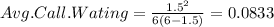 Avg. Call. Wating = \frac{1.5^2}{6(6 -1.5)}=0.0833
