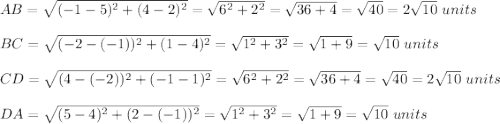 AB=\sqrt{(-1-5)^2+(4-2)^2}=\sqrt{6^2+2^2}=\sqrt{36+4}=\sqrt{40}=2\sqrt{10}\ units\\ \\BC=\sqrt{(-2-(-1))^2+(1-4)^2}=\sqrt{1^2+3^2}=\sqrt{1+9}=\sqrt{10}\ units\\ \\CD=\sqrt{(4-(-2))^2+(-1-1)^2}=\sqrt{6^2+2^2}=\sqrt{36+4}=\sqrt{40}=2\sqrt{10}\ units\\ \\DA=\sqrt{(5-4)^2+(2-(-1))^2}=\sqrt{1^2+3^2}=\sqrt{1+9}=\sqrt{10}\ units