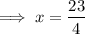 $ \implies x = \frac{23}{4} $