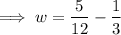 $ \implies w = \frac{5}{12} - \frac{1}{3} $