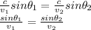 \frac{c}{v_1} sin \theta_1 = \frac{c}{v_2} sin \theta_2\\\frac{sin \theta_1}{v_1}= \frac{sin \theta_2}{v_2}