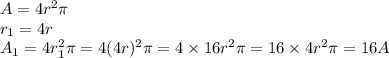 A=4r^2\pi&#10;\\r_1=4r&#10;\\A_1=4r_1^2\pi=4(4r)^2\pi=4\times16r^2\pi=16\times4r^2\pi=16A