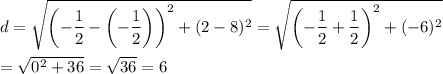 d=\sqrt{\left(-\dfrac{1}{2}-\left(-\dfrac{1}{2}\right)\right)^2+(2-8)^2}=\sqrt{\left(-\dfrac{1}{2}+\dfrac{1}{2}\right)^2+(-6)^2}\\\\=\sqrt{0^2+36}=\sqrt{36}=6