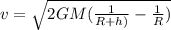 v = \sqrt{2GM(\frac{1}{R+h)}-\frac{1}{R})}