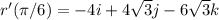r'(\pi/6)=-4 i + 4\sqrt{3} j -6\sqrt{3} k