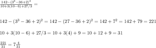 \frac{142 - (3^{3} - 36+2)^{2} }{10+3(10-6)+27/3} =\\\\\\142 - (3^{3} - 36+2)^{2} = 142 - (27-36+2)^{2}  = 142 +7^{2}  = 142 + 79 = 221\\\\10+3(10-6)+27/3 = 10 + 3 (4) + 9 = 10 + 12 + 9 = 31\\\\\frac{221}{31} = 7\frac{4}{31}