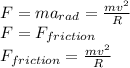 F = ma_{rad}  = \frac{mv^2}{R}\\F = F_{friction}\\F_{friction} = \frac{mv^2}{R}