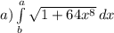 a) \int\limits^a_b {\sqrt{{1+64x^{8}} } \, dx