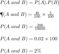 P(A\ and\ B)=P(A).P(B)\\\\\P(A\ and\ B)=\frac{40}{100}\times \frac{5}{100}\\\\P(A\ and\ B)=\frac{200}{10000}\\\\P(A\ and\ B)=0.02\times 100\\\\P(A\ and\ B)=2\%