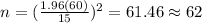 n=(\frac{1.96(60)}{15})^2 =61.46 \approx 62