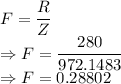 F=\dfrac{R}{Z}\\\Rightarrow F=\dfrac{280}{972.1483}\\\Rightarrow F=0.28802