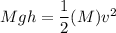 M g h = \dfrac{1}{2}(M)v^2
