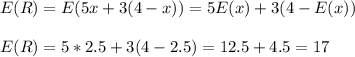 E(R)=E(5x+3(4-x))=5E(x)+3(4-E(x))\\\\E(R)=5*2.5+3(4-2.5)=12.5+4.5=17