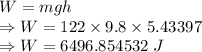 W=mgh\\\Rightarrow W=122\times 9.8\times 5.43397\\\Rightarrow W=6496.854532\ J