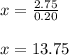 x=\frac{2.75}{0.20}\\\\x=13.75