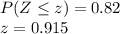 P(Z\leq z) = 0.82\\z=0.915