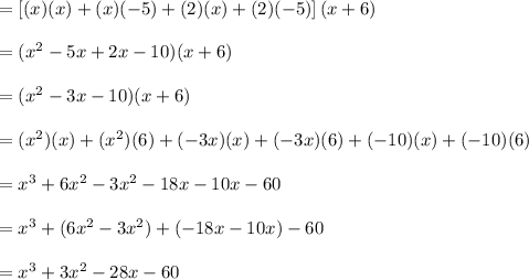 =\left[(x)(x)+(x)(-5)+(2)(x)+(2)(-5)\right](x+6)\\\\=(x^2-5x+2x-10)(x+6)\\\\=(x^2-3x-10)(x+6)\\\\=(x^2)(x)+(x^2)(6)+(-3x)(x)+(-3x)(6)+(-10)(x)+(-10)(6)\\\\=x^3+6x^2-3x^2-18x-10x-60\\\\=x^3+(6x^2-3x^2)+(-18x-10x)-60\\\\=x^3+3x^2-28x-60