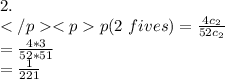 2.\\p(2~fives)=\frac{4c_{2}}{52c_{2}} \\=\frac{4*3}{52*51} \\=\frac{1}{221}