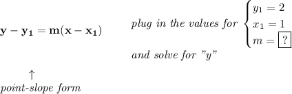 \bf y-{{ y_1}}={{ m}}(x-{{ x_1}})\qquad &#10;\begin{array}{llll}&#10;\textit{plug in the values for }&#10;\begin{cases}&#10;y_1=2\\&#10;x_1=1\\&#10;m=\boxed{?}&#10;\end{cases}\\&#10;\textit{and solve for "y"}&#10;\end{array}\\&#10;&#10;\left. \qquad   \right. \uparrow\\&#10;\textit{point-slope form}