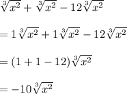 \sqrt[3]{x^2} +\sqrt[3]{x^2}-12\sqrt[3]{x^2}\\\\=1\sqrt[3]{x^2} +1\sqrt[3]{x^2}-12\sqrt[3]{x^2}\\\\=(1+1-12)\sqrt[3]{x^2}\\\\=-10\sqrt[3]{x^2}