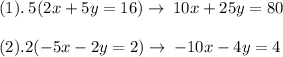 (1).\:5(2x+5y=16)\rightarrow\:10x+25y=80\\\\(2).2(-5x-2y=2)\rightarrow\:-10x-4y=4