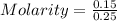 Molarity = \frac{0.15}{0.25}