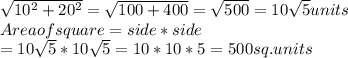 \sqrt{10^{2}+20^{2} }  = \sqrt{100 + 400}  = \sqrt{500} =10\sqrt{5} units\\Area of square =side * side \\= 10\sqrt{5} * 10\sqrt{5} = 10 * 10 * 5 = 500 sq.units\\