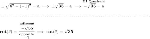 \bf \pm\sqrt{6^2-(-1)^2}=a\implies \pm\sqrt{35}=a\implies \stackrel{III~Quadrant}{-\sqrt{35}=a} \\\\[-0.35em] ~\dotfill\\\\ cot(\theta )=\cfrac{\stackrel{adjacent}{-\sqrt{35}}}{\stackrel{opposite}{-1}}\implies cot(\theta )=\sqrt{35}