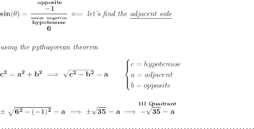 \bf sin(\theta )=\cfrac{\stackrel{opposite}{-1}}{\stackrel{\stackrel{never~negative}{hypotenuse}}{6}}\impliedby \textit{let's find the \underline{adjacent side}} \\\\\\ \textit{using the pythagorean theorem} \\\\ c^2=a^2+b^2\implies \sqrt{c^2-b^2}=a \qquad \begin{cases} c=hypotenuse\\ a=adjacent\\ b=opposite\\ \end{cases} \\\\\\ \pm\sqrt{6^2-(-1)^2}=a\implies \pm\sqrt{35}=a\implies \stackrel{III~Quadrant}{-\sqrt{35}=a} \\\\[-0.35em] ~\dotfill