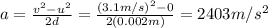 a=\frac{v^2-u^2}{2d}=\frac{(3.1 m/s)^2-0}{2(0.002 m)}=2403 m/s^2