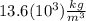 13.6(10^{3})\frac{kg}{m^{3}}