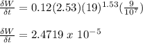 \frac{\delta W}{\delta t} = 0.12(2.53)(19)^{1.53}(\frac{9}{10^7})\\\\\frac{\delta W}{\delta t} = 2.4719\ x\ 10^{-5}