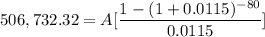 $506,732.32=A[ \frac{1-(1+0.0115)^{-80} }{0.0115} ]
