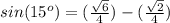 sin(15^o)= (\frac{\sqrt{6}}{4})-(\frac{\sqrt{2}}{4})