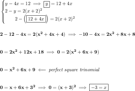 \bf \begin{cases}&#10;y-4x=12\implies \boxed{y}=12+4x\\&#10;2-y=2(x+2)^2\\&#10;\qquad 2-\left(\boxed{12+4x}\right)=2(x+2)^2&#10;\end{cases}&#10;\\\\\\&#10;2-12-4x=2(x^2+4x+4)\implies -10-4x=2x^2+8x+8&#10;\\\\\\&#10;0=2x^2+12x+18\implies 0=2(x^2+6x+9)&#10;\\\\\\&#10;0=x^2+6x+9\impliedby \textit{perfect square trinomial}&#10;\\\\\\&#10;0=x+6x+3^2\implies 0=(x+3)^2\implies \boxed{-3=x}