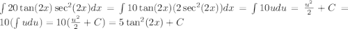 \int 20\tan(2x)\sec^2(2x)dx=\int 10\tan(2x) (2\sec^2(2x))dx=\int 10udu=\frac{u^2}{2}+C=10(\int udu)=10(\frac{u^2}{2}+C)=5\tan^2(2x)+C