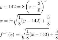 y-142=8\left(x-\dfrac{3}{8}\right)^2\\ \\x=\pm \sqrt{\dfrac{1}{8}(y-142)}+\dfrac{3}{8}\\ \\f^{-1}(x)= \sqrt{\dfrac{1}{8}(x-142)}+\dfrac{3}{8}
