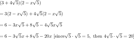 (3+4\sqrt{5})(2-x\sqrt{5})\\ \\=3(2-x\sqrt{5})+4\sqrt{5}(2-x\sqrt{5})\\ \\=6-3x\sqrt{5}+8\sqrt{5}-4\sqrt{5}x\sqrt{5}\\ \\=6-3\sqrt{5}x+8\sqrt{5}-20x\ [\text{since} \sqrt{5}\cdot \sqrt{5}=5, \ \text{then }4\sqrt{5}\cdot \sqrt{5}=20]
