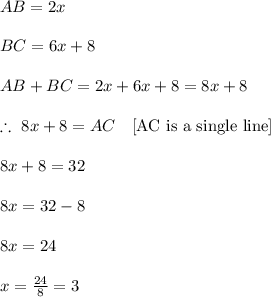 AB=2x \\\\BC=6x+8 \\\\AB+BC=2x+6x+8= 8x+8 \\\\\therefore\  8x+8 =AC \ \ \ \text{[AC is a single line]} \\\\8x+8=32 \\\\8x=32-8\\\\8x=24\\\\x=\frac{24}{8}=3\\\\