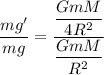 \dfrac{mg'}{mg}=\dfrac{\dfrac{GmM}{4R^2}}{\dfrac{GmM}{R^2}}