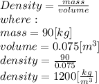 Density = \frac{mass}{volume} \\where:\\mass=90[kg]\\volume=0.075[m^{3} ]\\density=\frac{90}{0.075} \\density=1200[\frac{kg}{m^{3} }]