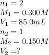 n_1=2\\M_1=0.300M\\V_1=85.0mL\\n_2=1\\M_2=0.150M\\V_2=?