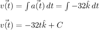 {\vec{v(t)}}=\int\limits {\vec{a(t)}} \, dt=\int\limits {-32 \hat{k}} \, dt\\\\\vec{v(t)}=-32t \hat{k}+C