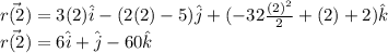 \vec{r(2)}=3(2) \hat{i}-(2(2)-5)\hat{j}+(-32\frac{(2)^2 }{2} +(2)+2)\hat{k}}\\\vec{r(2)}=6 \hat{i}+\hat{j}-60\hat{k}}