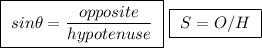 \boxed{ \ sin \theta = \frac{opposite}{hypotenuse} \ } \ \boxed{ \ S = O / H \ }
