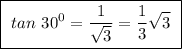 \boxed{ \ tan \ 30^0 = \frac{1}{\sqrt{3}} = \frac{1}{3} \sqrt{3} \ }