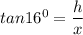 tan 16^0 = \dfrac{h}{x}